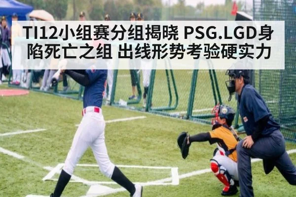 TI12小组赛分组揭晓 PSG.LGD身陷死亡之组 出线形势考验硬实力