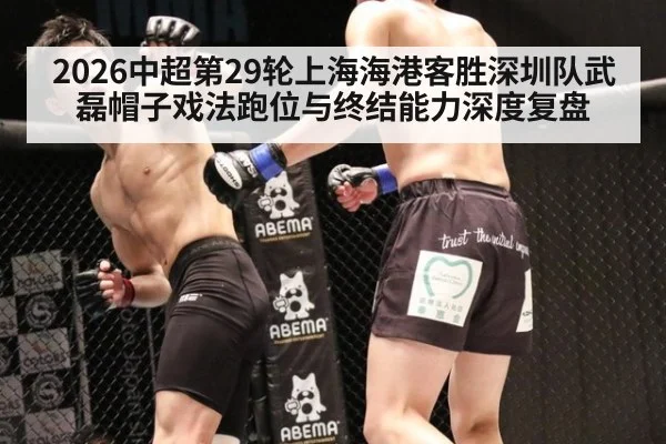 2026中超第29轮上海海港客胜深圳队武磊帽子戏法跑位与终结能力深度复盘