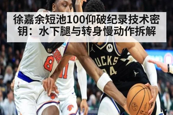 徐嘉余短池100仰破纪录技术密钥：水下腿与转身慢动作拆解