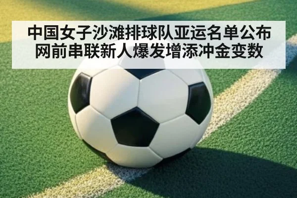 中国女子沙滩排球队亚运名单公布 网前串联新人爆发增添冲金变数